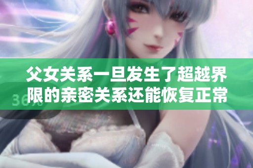 父女关系一旦发生了超越界限的亲密关系还能恢复正常吗