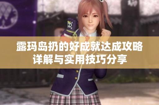 露玛岛扔的好成就达成攻略详解与实用技巧分享