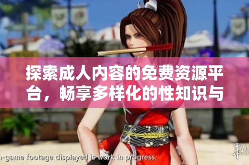 探索成人内容的免费资源平台，畅享多样化的性知识与娱乐体验