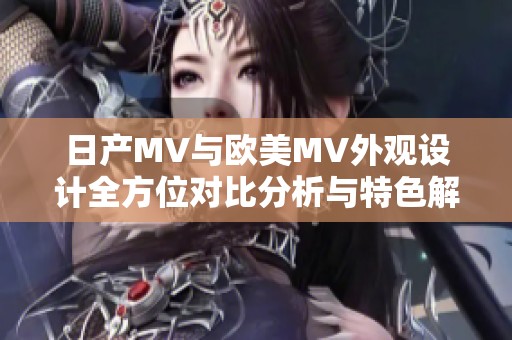 日产MV与欧美MV外观设计全方位对比分析与特色解读