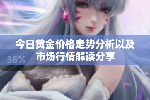 今日黄金价格走势分析以及市场行情解读分享