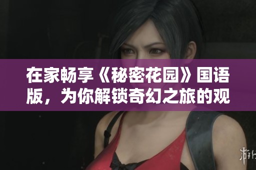 在家畅享《秘密花园》国语版，为你解锁奇幻之旅的观影方式