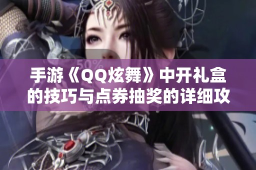 手游《QQ炫舞》中开礼盒的技巧与点券抽奖的详细攻略