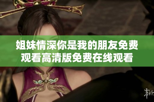 姐妹情深你是我的朋友免费观看高清版免费在线观看