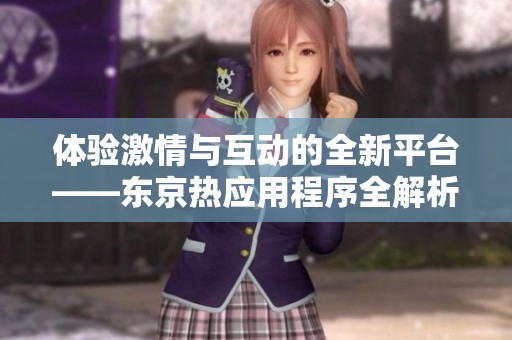 体验激情与互动的全新平台——东京热应用程序全解析