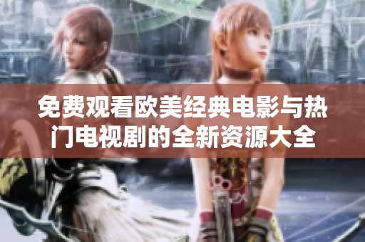 免费观看欧美经典电影与热门电视剧的全新资源大全
