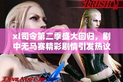 xl司令第二季盛大回归，剧中无马赛精彩剧情引发热议与期待