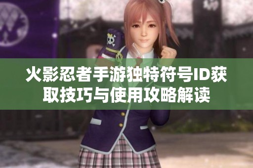 火影忍者手游独特符号ID获取技巧与使用攻略解读