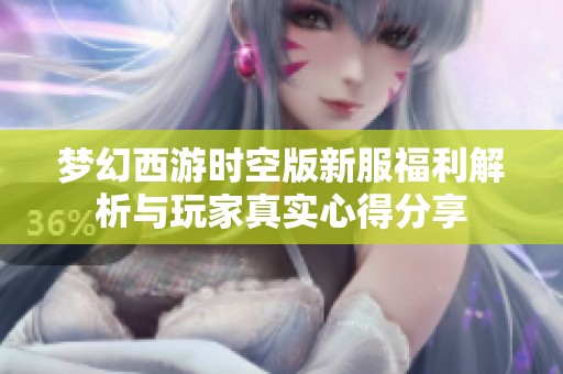 梦幻西游时空版新服福利解析与玩家真实心得分享