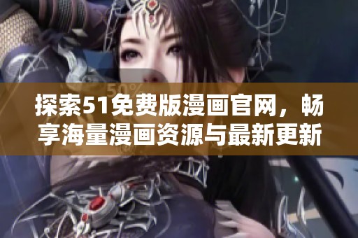 探索51免费版漫画官网，畅享海量漫画资源与最新更新内容