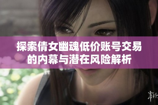 探索倩女幽魂低价账号交易的内幕与潜在风险解析