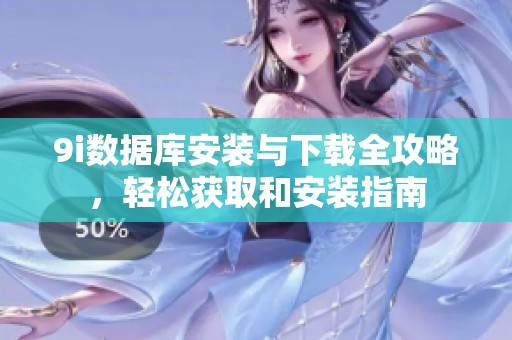 9i数据库安装与下载全攻略，轻松获取和安装指南