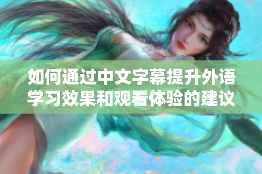 如何通过中文字幕提升外语学习效果和观看体验的建议与技巧