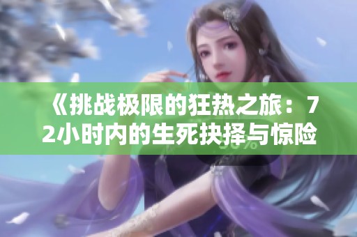 《挑战极限的狂热之旅：72小时内的生死抉择与惊险冒险》