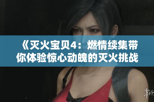 《灭火宝贝4：燃情续集带你体验惊心动魄的灭火挑战与探索》