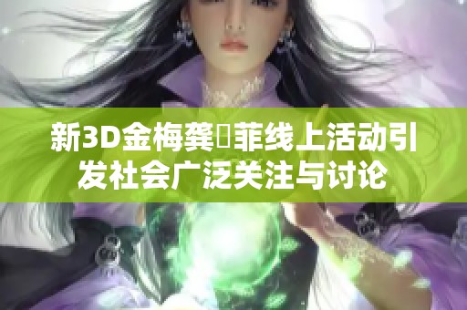 新3D金梅龚玥菲线上活动引发社会广泛关注与讨论