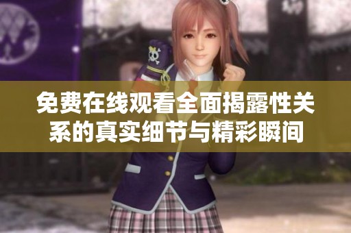 免费在线观看全面揭露性关系的真实细节与精彩瞬间