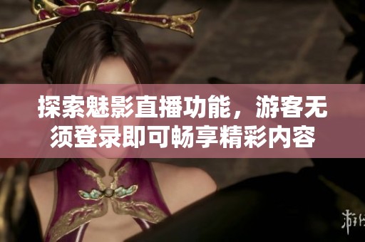 探索魅影直播功能，游客无须登录即可畅享精彩内容