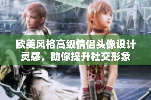 欧美风格高级情侣头像设计灵感，助你提升社交形象