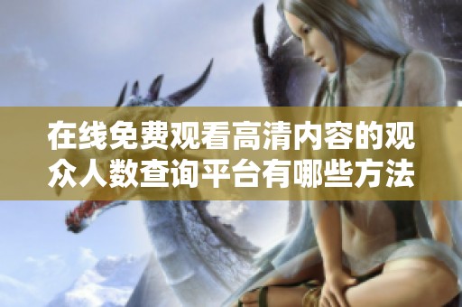 在线免费观看高清内容的观众人数查询平台有哪些方法与途径
