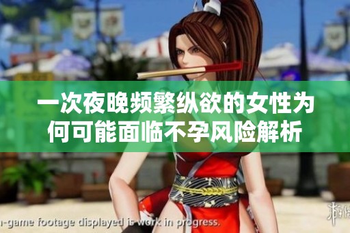 一次夜晚频繁纵欲的女性为何可能面临不孕风险解析