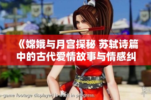 《嫦娥与月宫探秘 苏轼诗篇中的古代爱情故事与情感纠葛》