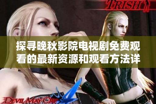 探寻晚秋影院电视剧免费观看的最新资源和观看方法详细分享