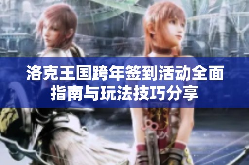 洛克王国跨年签到活动全面指南与玩法技巧分享