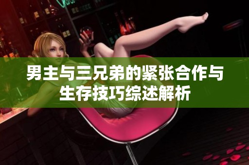 男主与三兄弟的紧张合作与生存技巧综述解析