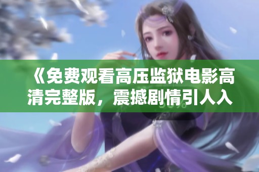《免费观看高压监狱电影高清完整版，震撼剧情引人入胜》