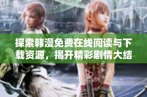 探索韩漫免费在线阅读与下载资源，揭开精彩剧情大结局的秘密