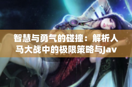 智慧与勇气的碰撞：解析人马大战中的极限策略与Java代码应用