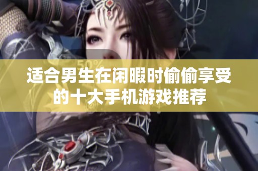 适合男生在闲暇时偷偷享受的十大手机游戏推荐