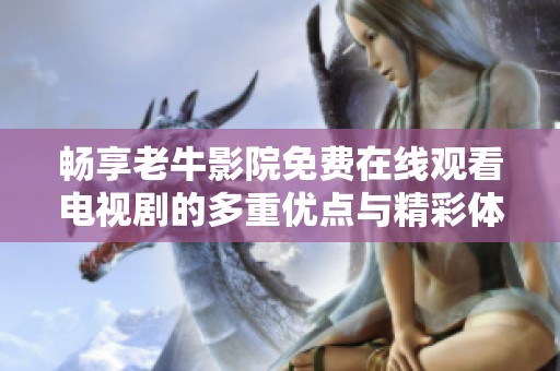 畅享老牛影院免费在线观看电视剧的多重优点与精彩体验