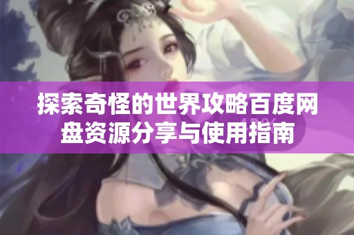 探索奇怪的世界攻略百度网盘资源分享与使用指南