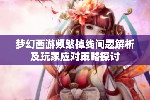 梦幻西游频繁掉线问题解析及玩家应对策略探讨