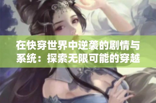 在快穿世界中逆袭的剧情与系统：探索无限可能的穿越之旅