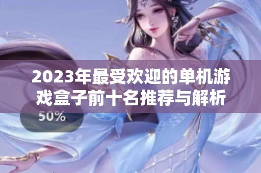 2023年最受欢迎的单机游戏盒子前十名推荐与解析