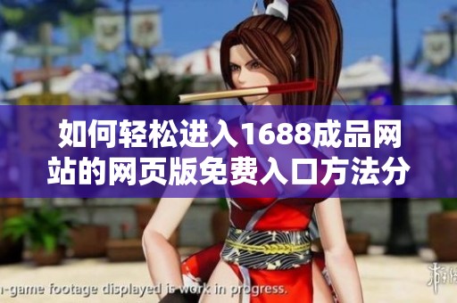 如何轻松进入1688成品网站的网页版免费入口方法分享