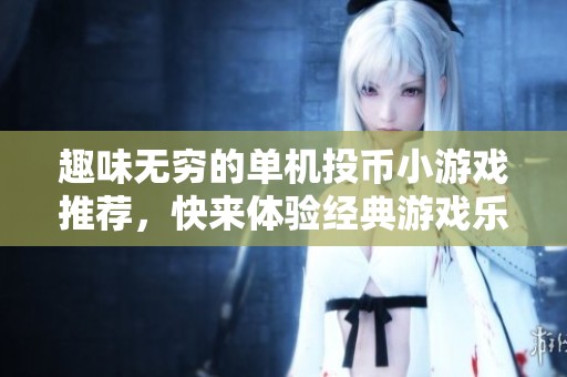 趣味无穷的单机投币小游戏推荐，快来体验经典游戏乐趣！