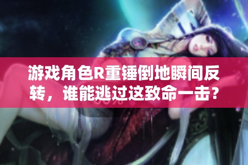 游戏角色R重锤倒地瞬间反转，谁能逃过这致命一击？