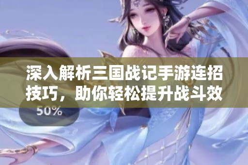 深入解析三国战记手游连招技巧，助你轻松提升战斗效率