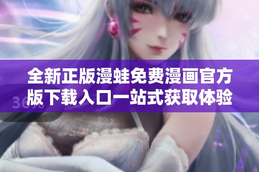 全新正版漫蛙免费漫画官方版下载入口一站式获取体验