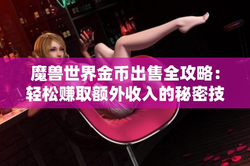 魔兽世界金币出售全攻略：轻松赚取额外收入的秘密技巧