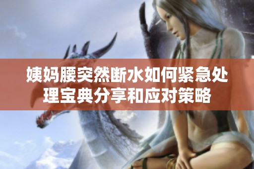姨妈腰突然断水如何紧急处理宝典分享和应对策略