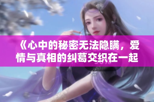 《心中的秘密无法隐瞒，爱情与真相的纠葛交织在一起》