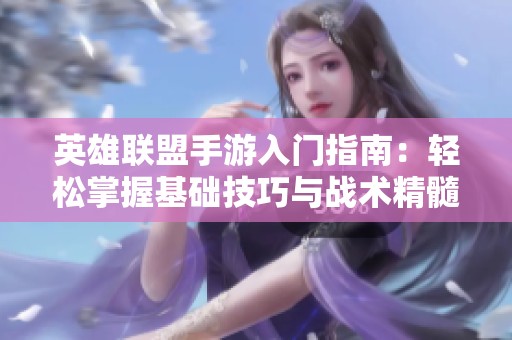 英雄联盟手游入门指南：轻松掌握基础技巧与战术精髓