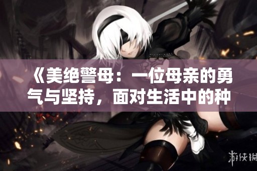 《美绝警母：一位母亲的勇气与坚持，面对生活中的种种挑战》