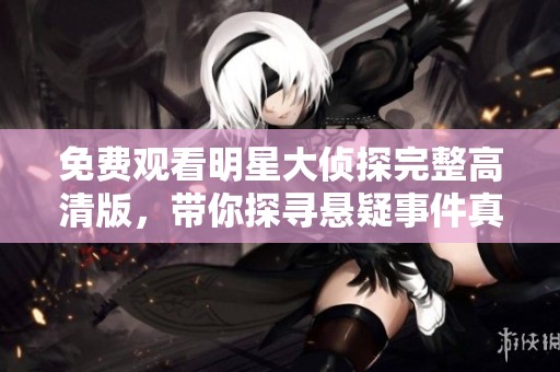 免费观看明星大侦探完整高清版，带你探寻悬疑事件真相