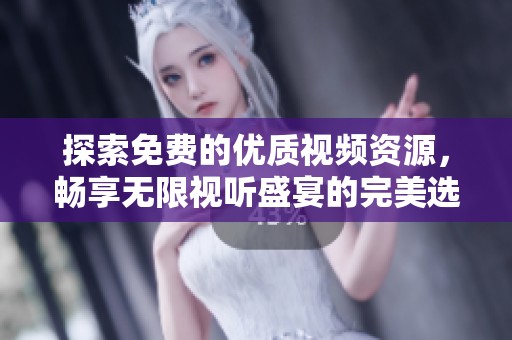 探索免费的优质视频资源，畅享无限视听盛宴的完美选择